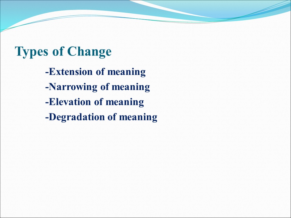 Types of Change -Extension of meaning -Narrowing of meaning -Elevation of meaning -Degradation of